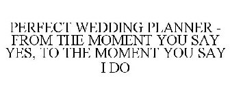 PERFECT WEDDING PLANNER - FROM THE MOMENT YOU SAY YES, TO THE MOMENT YOU SAY I DO