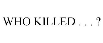 WHO KILLED . . . ?