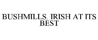 BUSHMILLS. IRISH AT ITS BEST