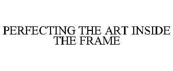 PERFECTING THE ART INSIDE THE FRAME