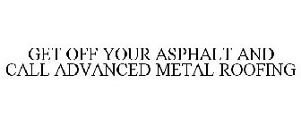 GET OFF YOUR ASPHALT AND CALL ADVANCED METAL ROOFING