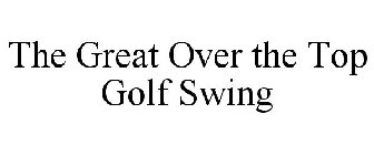 THE GREAT OVER THE TOP GOLF SWING