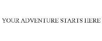YOUR ADVENTURE STARTS HERE