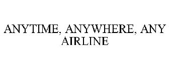 ANYTIME, ANYWHERE, ANY AIRLINE