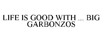 LIFE IS GOOD WITH ... BIG GARBONZOS