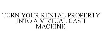 TURN YOUR RENTAL PROPERTY INTO A VIRTUAL CASH MACHINE.