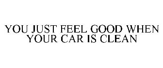 YOU JUST FEEL GOOD WHEN YOUR CAR IS CLEAN