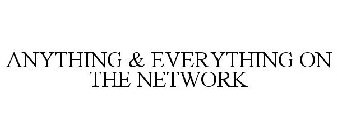 ANYTHING & EVERYTHING ON THE NETWORK
