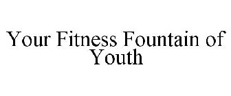 YOUR FITNESS FOUNTAIN OF YOUTH