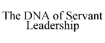 THE DNA OF SERVANT LEADERSHIP