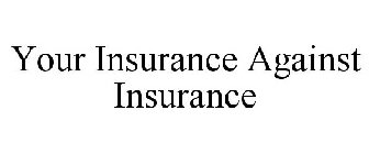 YOUR INSURANCE AGAINST INSURANCE