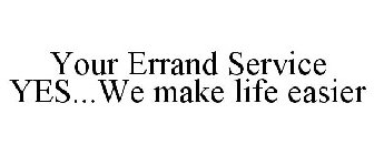 YOUR ERRAND SERVICE YES...WE MAKE LIFE EASIER