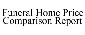 FUNERAL HOME PRICE COMPARISON REPORT