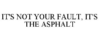 IT'S NOT YOUR FAULT, IT'S THE ASPHALT