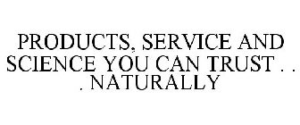 PRODUCTS, SERVICE AND SCIENCE YOU CAN TRUST . . . NATURALLY