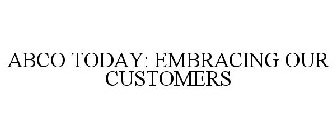 ABCO TODAY: EMBRACING OUR CUSTOMERS