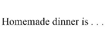 HOMEMADE DINNER IS . . .