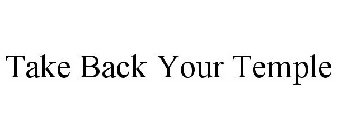 TAKE BACK YOUR TEMPLE