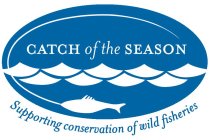 CATCH OF THE SEASON SUPPORTING CONSERVATION OF WILD FISHERIES