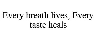 EVERY BREATH LIVES, EVERY TASTE HEALS