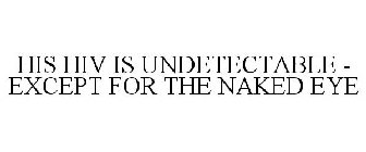 HIS HIV IS UNDETECTABLE - EXCEPT FOR THE NAKED EYE