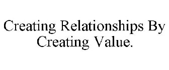 CREATING RELATIONSHIPS BY CREATING VALUE.