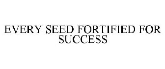 EVERY SEED FORTIFIED FOR SUCCESS