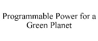 PROGRAMMABLE POWER FOR A GREEN PLANET