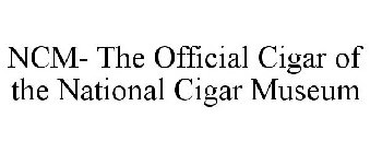NCM- THE OFFICIAL CIGAR OF THE NATIONAL CIGAR MUSEUM
