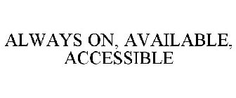 ALWAYS ON, AVAILABLE, ACCESSIBLE