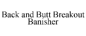 BACK AND BUTT BREAKOUT BANISHER
