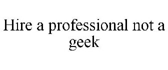 HIRE A PROFESSIONAL NOT A GEEK