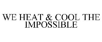 WE HEAT & COOL THE IMPOSSIBLE