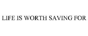 LIFE IS WORTH SAVING FOR
