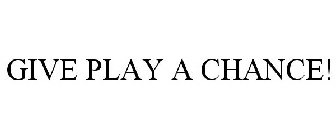 GIVE PLAY A CHANCE!
