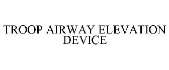 TROOP AIRWAY ELEVATION DEVICE