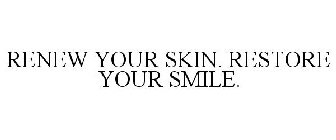 RENEW YOUR SKIN. RESTORE YOUR SMILE.