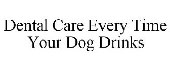 DENTAL CARE EVERY TIME YOUR DOG DRINKS