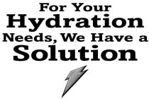 FOR YOUR HYDRATION NEEDS, WE HAVE A SOLUTION