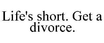 LIFE'S SHORT. GET A DIVORCE.