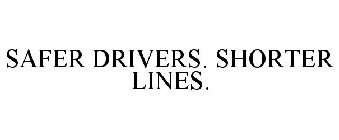 SAFER DRIVERS. SHORTER LINES.