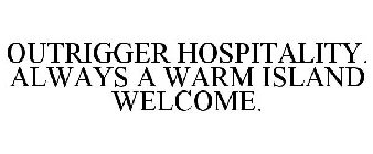 OUTRIGGER HOSPITALITY. ALWAYS A WARM ISLAND WELCOME.