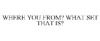 WHERE YOU FROM? WHAT SET THAT IS?