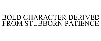 BOLD CHARACTER DERIVED FROM STUBBORN PATIENCE