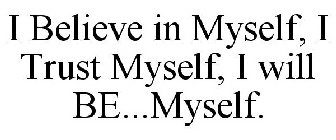 I BELIEVE IN MYSELF, I TRUST MYSELF, I WILL BE...MYSELF.