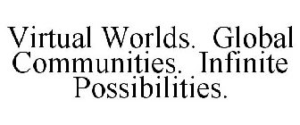 VIRTUAL WORLDS. GLOBAL COMMUNITIES. INFINITE POSSIBILITIES.