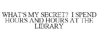 WHAT'S MY SECRET? I SPEND HOURS AND HOURS AT THE LIBRARY