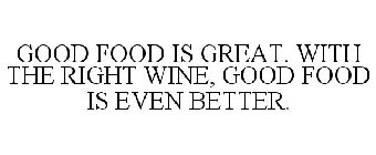 GOOD FOOD IS GREAT. WITH THE RIGHT WINE, GOOD FOOD IS EVEN BETTER.