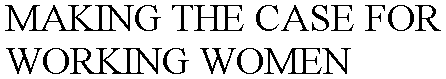 MAKING THE CASE FOR WORKING WOMEN