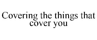 COVERING THE THINGS THAT COVER YOU